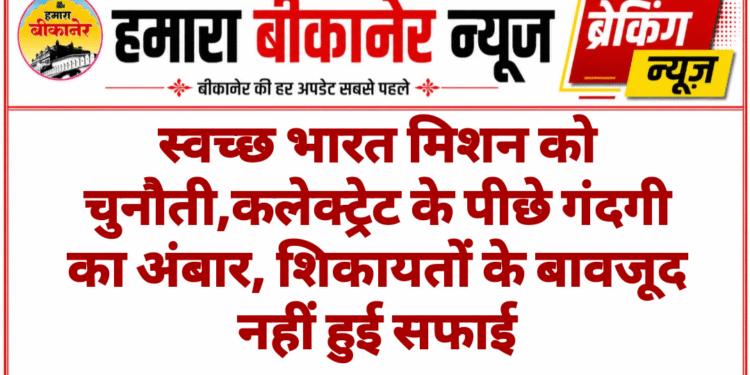 स्वच्छ भारत मिशन को चुनौती,कलेक्ट्रेट के पीछे गंदगी का अंबार, शिकायतों के बावजूद नहीं हुई सफाई