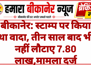 बीकानेर: स्टाम्प पर किया था वादा, तीन साल बाद भी नहीं लौटाए 7.80 लाख,मामला दर्ज