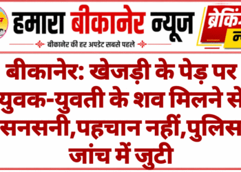 बीकानेर: खेजड़ी के पेड़ पर युवक-युवती के शव मिलने से सनसनी,पहचान नहीं,पुलिस जांच में जुटी