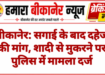 बीकानेर: सगाई के बाद दहेज की मांग, शादी से मुकरने पर पुलिस में मामला दर्ज