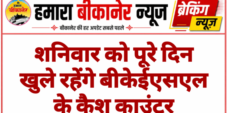 शनिवार को पूरे दिन खुले रहेंगे बीकेईएसएल के कैश काउंटर