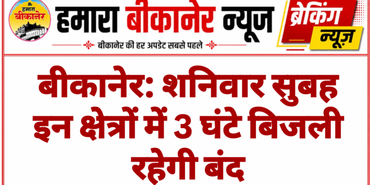 बीकानेर: शनिवार सुबह इन क्षेत्रों में 3 घंटे बिजली रहेगी बंद