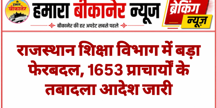 राजस्थान शिक्षा विभाग में बड़ा फेरबदल, 1653 प्राचार्यों के तबादला आदेश जारी