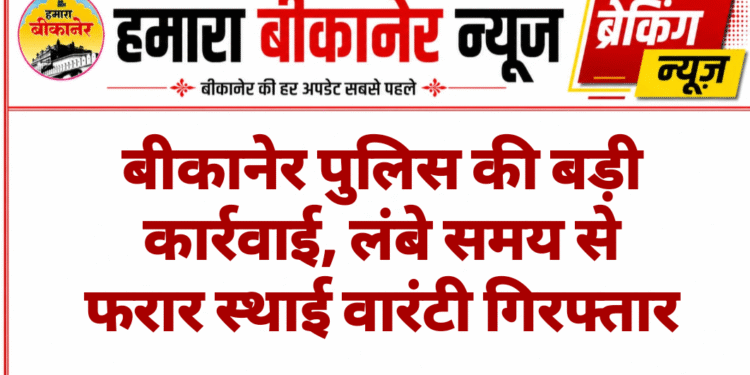 बीकानेर पुलिस की बड़ी कार्रवाई, लंबे समय से फरार स्थाई वारंटी गिरफ्तार