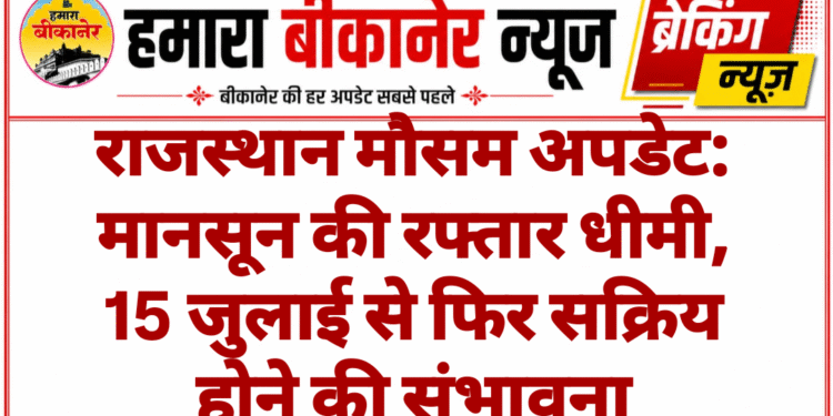राजस्थान मौसम अपडेट: मानसून की रफ्तार धीमी, 15 जुलाई से फिर सक्रिय होने की संभावना