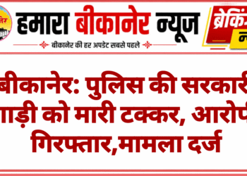 बीकानेर: पुलिस की सरकारी गाड़ी को मारी टक्कर, आरोपी गिरफ्तार,मामला दर्ज