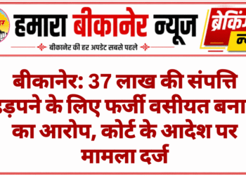 बीकानेर: 37 लाख की संपत्ति हड़पने के लिए फर्जी वसीयत बनाने का आरोप, कोर्ट के आदेश पर मामला दर्ज