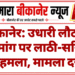 बीकानेर: उधारी लौटाने की मांग पर लाठी-सरियों से हमला, मामला दर्ज