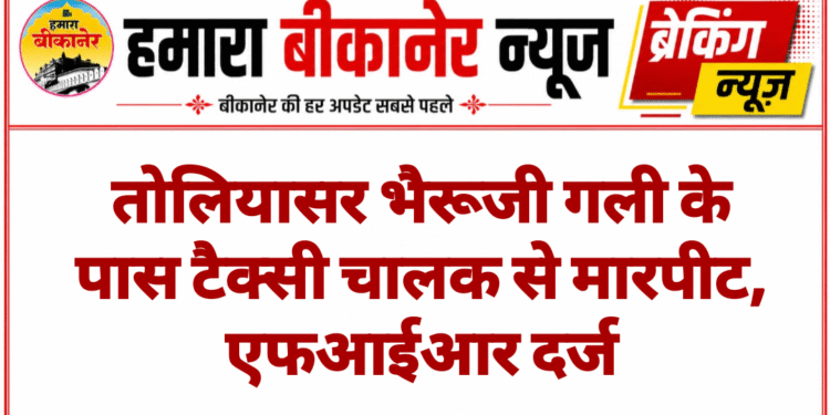 तोलियासर भैरूजी गली के पास टैक्सी चालक से मारपीट, एफआईआर दर्ज