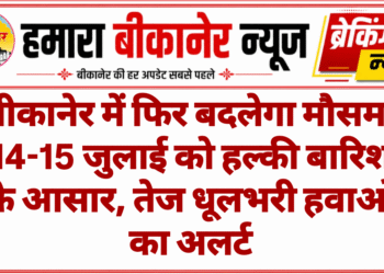 बीकानेर में फिर बदलेगा मौसम: 14-15 जुलाई को हल्की बारिश के आसार, तेज धूलभरी हवाओं का अलर्ट