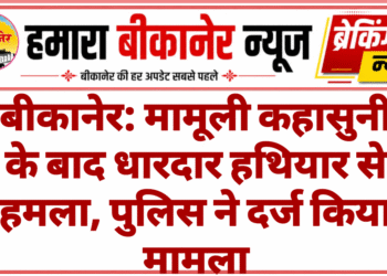 बीकानेर: मामूली कहासुनी के बाद धारदार हथियार से हमला, पुलिस ने दर्ज किया मामला