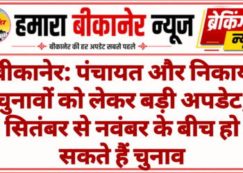 बीकानेर: पंचायत और निकाय चुनावों को लेकर बड़ी अपडेट, सितंबर से नवंबर के बीच हो सकते हैं चुनाव