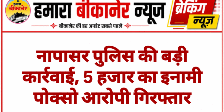 नापासर पुलिस की बड़ी कार्रवाई, 5 हजार का इनामी पोक्सो आरोपी गिरफ्तार