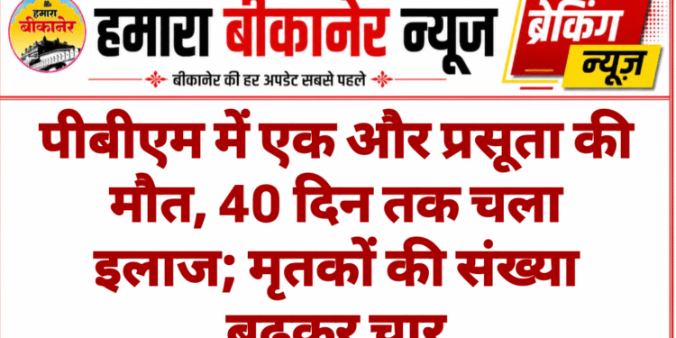 पीबीएम में एक और प्रसूता की मौत, 40 दिन तक चला इलाज; मृतकों की संख्या बढ़कर चार