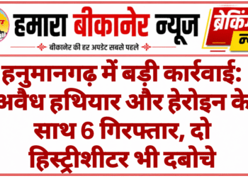 हनुमानगढ़ में बड़ी कार्रवाई: अवैध हथियार और हेरोइन के साथ 6 गिरफ्तार, दो हिस्ट्रीशीटर भी दबोचे