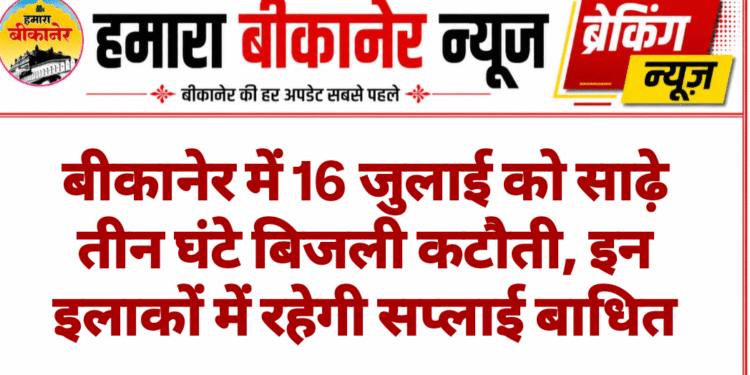 बीकानेर में 16 जुलाई को साढ़े तीन घंटे बिजली कटौती, इन इलाकों में रहेगी सप्लाई बाधित