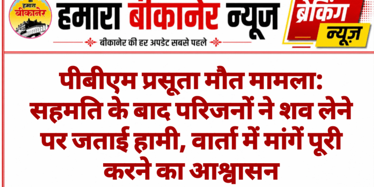 पीबीएम प्रसूता मौत मामला: सहमति के बाद परिजनों ने शव लेने पर जताई हामी, वार्ता में मांगें पूरी करने का आश्वासन