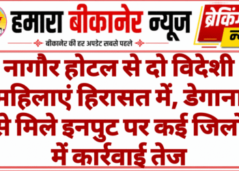 नागौर होटल से दो विदेशी महिलाएं हिरासत में, डेगाना से मिले इनपुट पर कई जिलों में कार्रवाई तेज