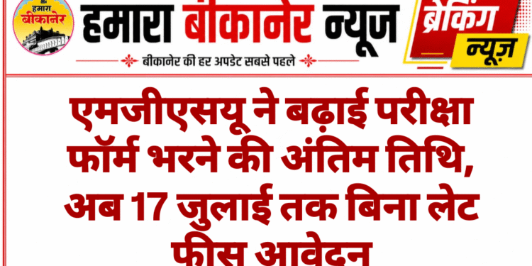 एमजीएसयू ने बढ़ाई परीक्षा फॉर्म भरने की अंतिम तिथि, अब 17 जुलाई तक बिना लेट फीस आवेदन