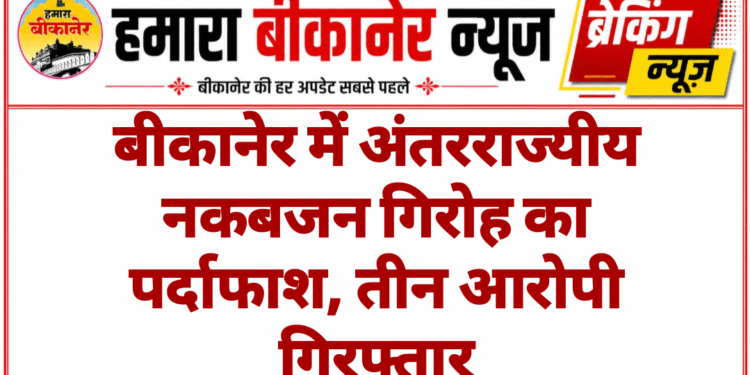 बीकानेर में अंतरराज्यीय नकबजन गिरोह का पर्दाफाश, तीन आरोपी गिरफ्तार