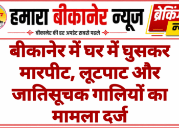 बीकानेर में घर में घुसकर मारपीट, लूटपाट और जातिसूचक गालियों का मामला दर्ज