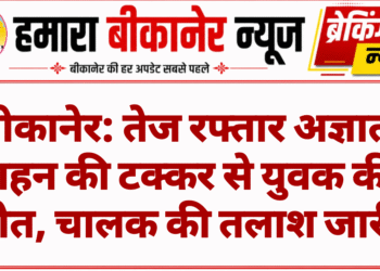 बीकानेर: तेज रफ्तार अज्ञात वाहन की टक्कर से युवक की मौत, चालक की तलाश जारी
