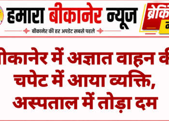 बीकानेर में अज्ञात वाहन की चपेट में आया व्यक्ति, अस्पताल में तोड़ा दम
