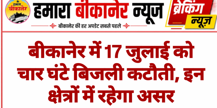 बीकानेर में 17 जुलाई को चार घंटे बिजली कटौती, इन क्षेत्रों में रहेगा असर