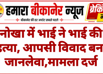 नोखा में भाई ने भाई की हत्या, आपसी विवाद बना जानलेवा,मामला दर्ज