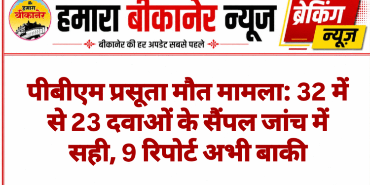 पीबीएम प्रसूता मौत मामला: 32 में से 23 दवाओं के सैंपल जांच में सही, 9 रिपोर्ट अभी बाकी