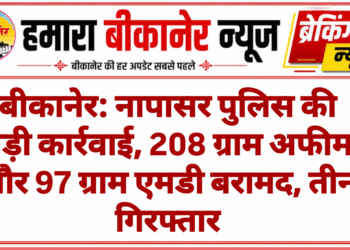 बीकानेर: नापासर पुलिस की बड़ी कार्रवाई, 208 ग्राम अफीम और 97 ग्राम एमडी बरामद, तीन गिरफ्तार