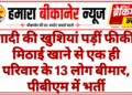 शादी की खुशियां पड़ीं फीकीः मिठाई खाने से एक ही परिवार के 13 लोग बीमार, पीबीएम में भर्ती