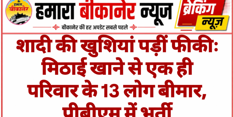 शादी की खुशियां पड़ीं फीकीः मिठाई खाने से एक ही परिवार के 13 लोग बीमार, पीबीएम में भर्ती