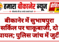 बीकानेर में सुभाषपुरा सर्किल पर चाकूबाजी, दो घायल; पुलिस जांच में जुटी