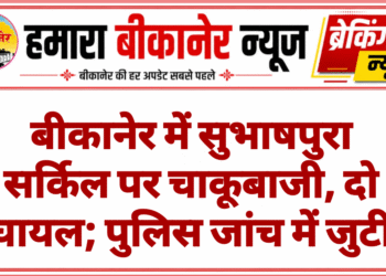 बीकानेर में सुभाषपुरा सर्किल पर चाकूबाजी, दो घायल; पुलिस जांच में जुटी