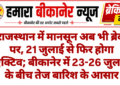 राजस्थान में मानसून अब भी ब्रेक पर, 21 जुलाई से फिर होगा एक्टिव; बीकानेर में 23-26 जुलाई के बीच तेज बारिश के आसार
