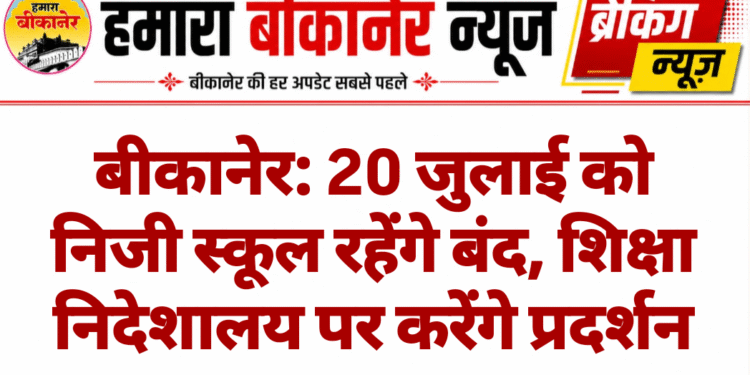बीकानेर: 20 जुलाई को निजी स्कूल रहेंगे बंद, शिक्षा निदेशालय पर करेंगे प्रदर्शन