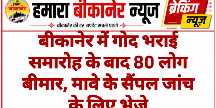 बीकानेर में गोद भराई समारोह के बाद 80 लोग बीमार, मावे के सैंपल जांच के लिए भेजे