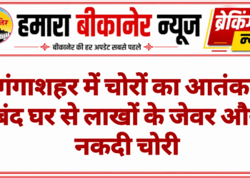 गंगाशहर में चोरों का आतंक, बंद घर से लाखों के जेवर और नकदी चोरी