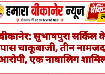 बीकानेर: सुभाषपुरा सर्किल के पास चाकूबाजी, तीन नामजद आरोपी, एक नाबालिग शामिल