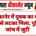 बीकानेर में युवक का शव पंखे से लटका मिला, पुलिस जांच में जुटी