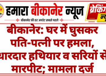 बीकानेर: घर में घुसकर पति-पत्नी पर हमला, धारदार हथियार व सरियों से मारपीट; मामला दर्ज