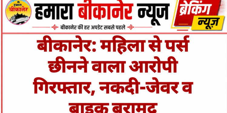 बीकानेर: महिला से पर्स छीनने वाला आरोपी गिरफ्तार, नकदी-जेवर व बाइक बरामद