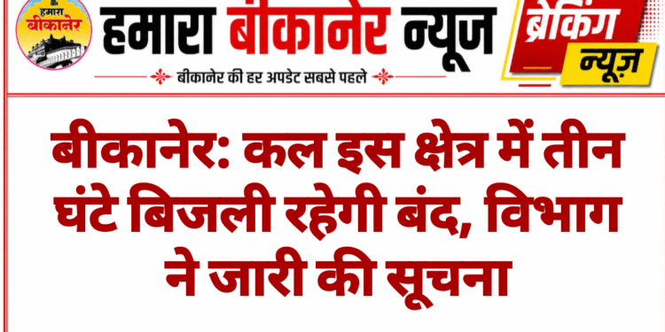 बीकानेर: कल इस क्षेत्र में तीन घंटे बिजली रहेगी बंद, विभाग ने जारी की सूचना