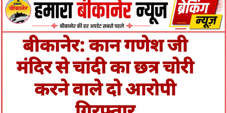 बीकानेर: कान गणेश जी मंदिर से चांदी का छत्र चोरी करने वाले दो आरोपी गिरफ्तार