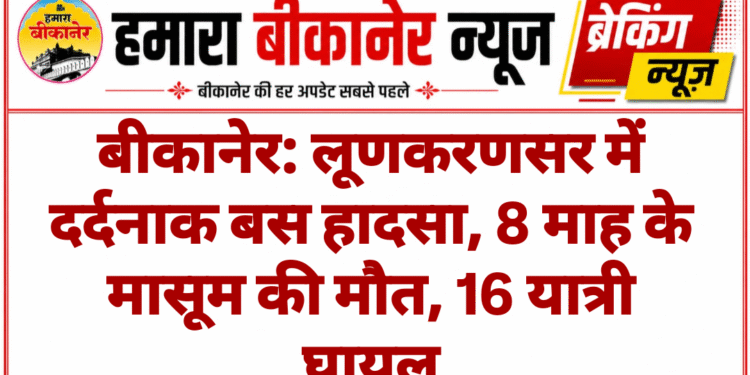 बीकानेर: लूणकरणसर में दर्दनाक बस हादसा, 8 माह के मासूम की मौत, 16 यात्री घायल