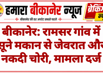 बीकानेर: रामसर गांव में सूने मकान से जेवरात और नकदी चोरी, मामला दर्ज