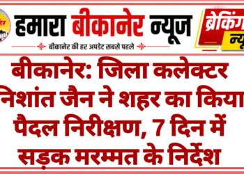 बीकानेर: जिला कलेक्टर निशांत जैन ने शहर का किया पैदल निरीक्षण, 7 दिन में सड़क मरम्मत के निर्देश
