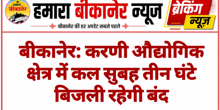 बीकानेर: करणी औद्योगिक क्षेत्र में कल सुबह तीन घंटे बिजली रहेगी बंद