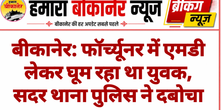 बीकानेर: फॉर्च्यूनर में एमडी लेकर घूम रहा था युवक, सदर थाना पुलिस ने दबोचा